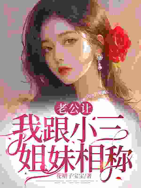 老公让我跟小三姐妹相称小说免费资源，老公让我跟小三姐妹相称在线阅读