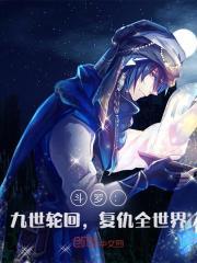 《斗罗：九世轮回，复仇全世界》全集免费在线阅读（叶寒宁荣荣）