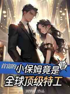 《首富的小保姆竟是全球顶级特工》凌筱薇权少爵免费全章节目录阅读