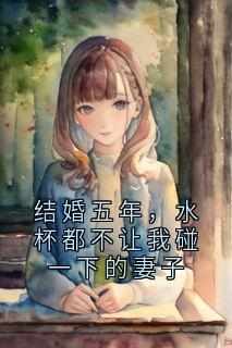 完整版《结婚五年，水杯都不让我碰一下的妻子》沈璃沈钰小说免费在线阅读