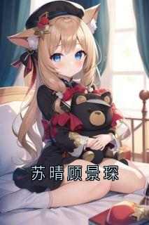 主角是苏晴顾景琛的小说叫什么《苏晴顾景琛》免费全文阅读