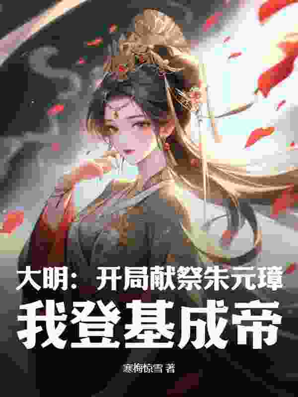 大明：开局献祭朱元璋，我登基成帝小说，大明：开局献祭朱元璋，我登基成帝在线阅读