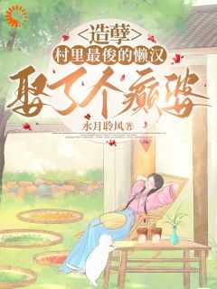 造孽，村里最俊的懒汉娶了个癫婆无弹窗在线阅读