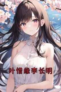 叶惜缘李长明小说-叶惜缘李长明全篇阅读