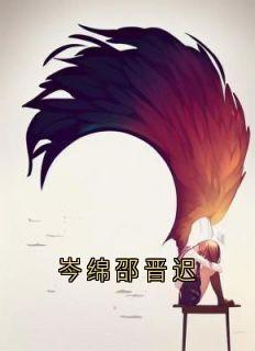 《岑绵邵晋迟》小说全章节目录阅读BY邵晋迟完结版阅读