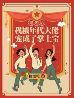 退婚后，我被年代大佬宠成了掌上宝免费小说作者椰果粒全文阅读