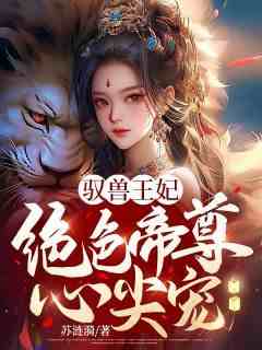 《驭兽王妃：绝色帝尊心尖宠》完整版-云染月云雪薇在线全文阅读