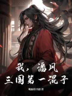 【我，潘凤，三国第一混子】主角(潘凤关将军)在线阅读