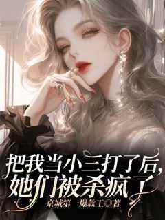 【热文】《把我当小三打了后，她们被杀疯了》主角戴丽晴郑景仁小说全集免费阅读