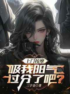 上门按摩，吸我阳气过分了吧？小说_上门按摩，吸我阳气过分了吧？小说结局阅读