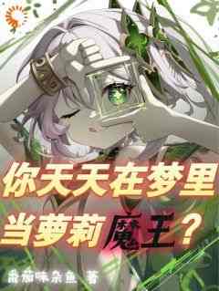 抖音小说《你天天在梦里当萝莉魔王？》叶南柯亥伯全文txt