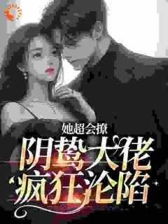 诱宠：阴鸷大佬对着她清醒沉沦小说最新章节 阮云疏江闻时结局是什么