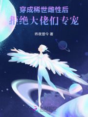 希卡莉小说穿成稀世雌性后，拒绝大佬们专宠在哪里可以看