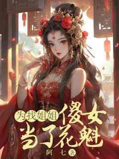 阿七写的小说《为找姐姐，傻女当了花魁》阿宁阿英全文阅读