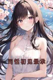 【抖音热推】司恬初见景承全文在线阅读-《司恬初见景承》全章节目录