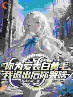 顽皮小猫的小说《你为爱表白黄毛，我退出后你哭啥》全文阅读