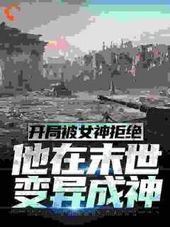 爆款小说由作者浊人所创作的开局被女神拒绝，他在末世变异成神在线阅读