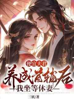 无弹窗小说便宜夫君养成首辅后，我坐等休妻 作者三妖