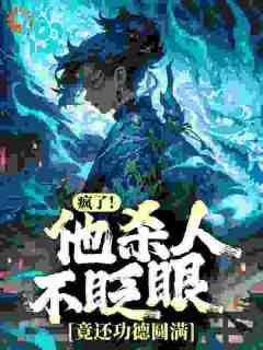 抖音热推小说《疯了！他杀人不眨眼，竟还功德圆满？》全文在线阅读