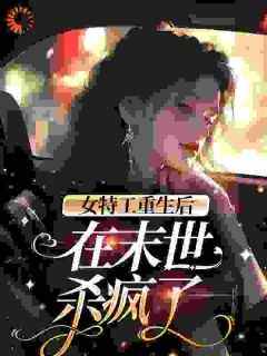 女特工重生后，在末世杀疯了小说百度云完整章节列表免费阅读