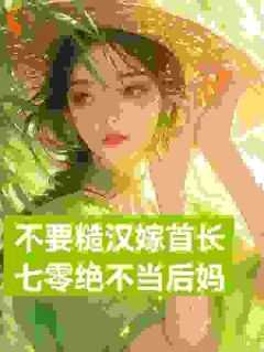 展新月展红颜《不要糙汉嫁首长，七零绝不当后妈》全章节免费阅读