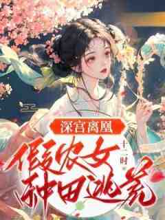 《深宫离凰：假农女种田逃荒》小说全章节目录阅读BY十二时完结版阅读