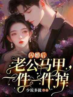 【抖音】闪婚后，老公马甲一件一件掉全文阅读