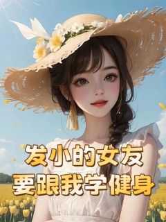 抖音小说《发小的女友要跟我学健身》叶辰黄逸轩宁清婉全文txt