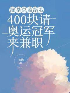 《绿茶总监给我400块请奥运冠军来兼职》by安歌小说完结版在线阅读