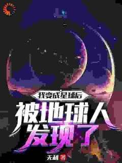 我变成星球后被地球人发现了星父星父小说_我变成星球后被地球人发现了完结版阅读