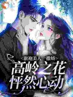 老书虫力荐《旗袍美人一撒娇，高岭之花怦然心动》免费无弹窗阅读