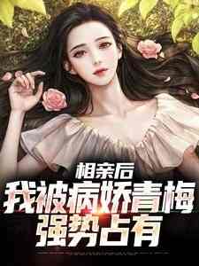相亲后，我被病娇青梅强势占有抖音全本小说江俞阮溪溪抖音免费章节阅读