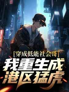 穿成低能社会哥？我重生成港区猛虎抖音全本小说郑虎阿华抖音免费章节阅读
