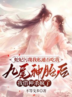 君临小荷主角抖音小说《蛇妃污蔑我私通吞吃我九尾神胎后，我借种杀疯了》在线阅读