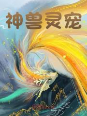 江澄王浩《神兽灵宠》小说章节目录免费阅读