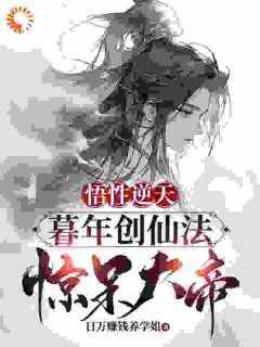 日万赚钱养学姐的小说《悟性逆天：暮年创仙经，惊呆大帝》全文阅读