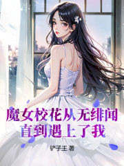 求魔女校花从无绯闻，直到遇上了我小说免费资源