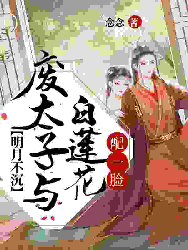 求明月不沉：废太子与白莲花配一脸小说免费资源