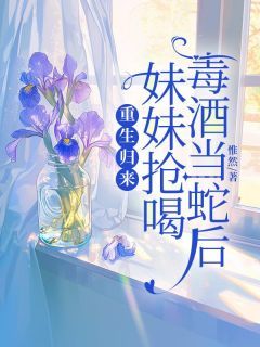 《重生归来，妹妹抢喝毒酒当蛇后》朱鸾寒泽灵汐小说全章节最新阅读