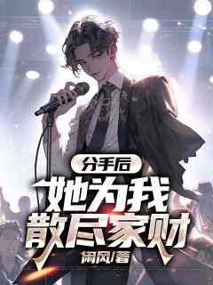 作者闲风写的分手后，她为我散尽家财小说大结局全章节阅读