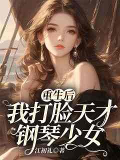 无弹窗小说重生后，我打脸天才钢琴少女 作者江初礼