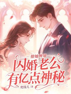 新上《撩她缠她，闪婚老公有亿点神秘》兜钱儿小说免费阅读