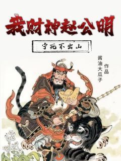 赵朗通天教主主角的小说完结版《我财神赵公明，宁死不出山》全集