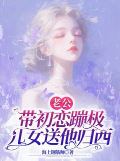 全章节小说老公带初恋蹦极，儿女送他归西海上钢筋师最新阅读