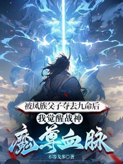 《被凤族父子夺去九命后，我觉醒战神魔尊血脉》章节全目录 白灵云庭卿久全文免费阅读