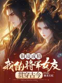 周平秦良玉完整版《铜镜成精，我的将军女友贯穿古今》全文最新阅读