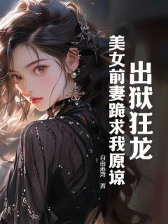 值得熬夜看完的出狱狂龙：美女前妻跪求我原谅小说阅读