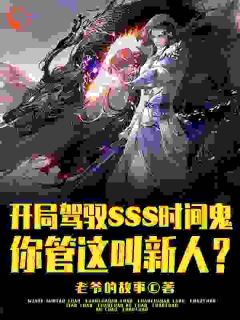 抖音热推小说《开局SSS时间鬼，管这叫新人？》全文在线阅读