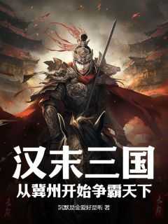 《汉末三国：从冀州开始争霸天下》（韩飞韩馥）精彩小说目录阅读