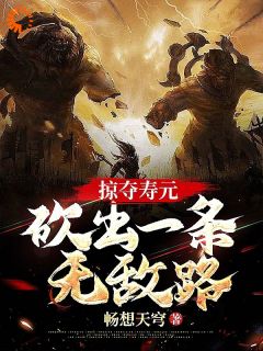 掠夺寿元，砍出一条无敌路江易黄七全本小说（掠夺寿元，砍出一条无敌路）全章节小说目录阅读